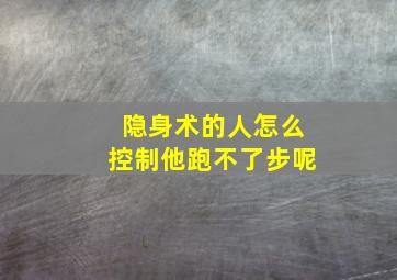 隐身术的人怎么控制他跑不了步呢