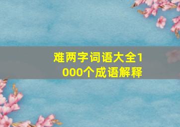 难两字词语大全1000个成语解释