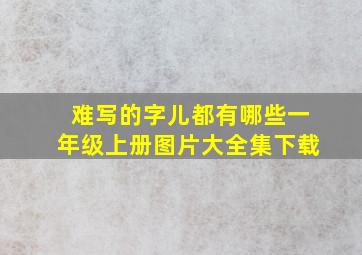 难写的字儿都有哪些一年级上册图片大全集下载