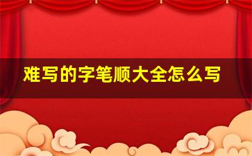 难写的字笔顺大全怎么写