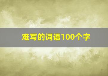 难写的词语100个字