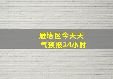 雁塔区今天天气预报24小时