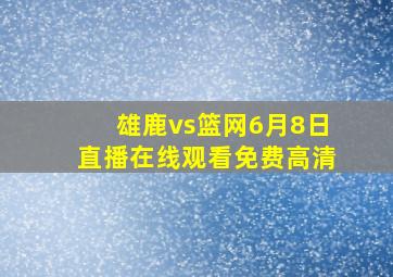 雄鹿vs篮网6月8日直播在线观看免费高清