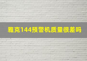 雅克144预警机质量很差吗