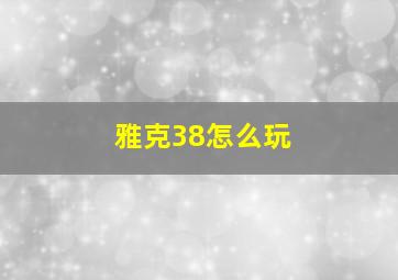 雅克38怎么玩