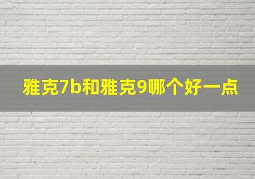 雅克7b和雅克9哪个好一点