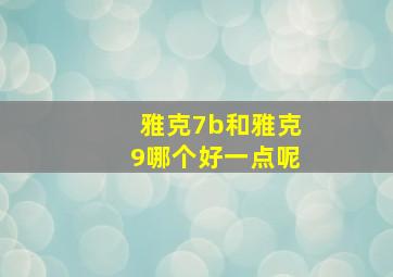 雅克7b和雅克9哪个好一点呢