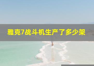 雅克7战斗机生产了多少架