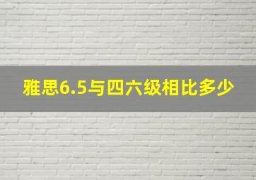 雅思6.5与四六级相比多少