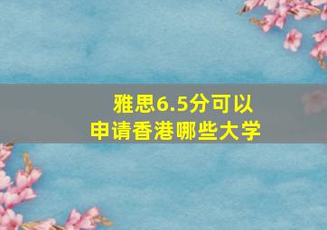 雅思6.5分可以申请香港哪些大学