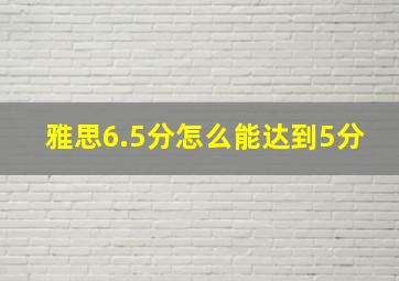 雅思6.5分怎么能达到5分