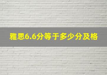 雅思6.6分等于多少分及格