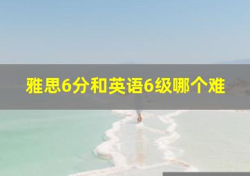 雅思6分和英语6级哪个难