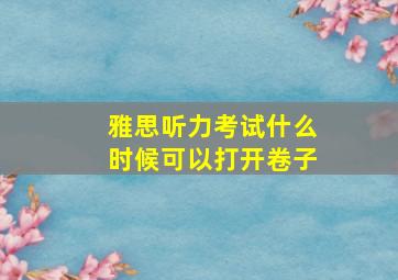 雅思听力考试什么时候可以打开卷子