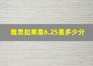 雅思如果是6.25是多少分