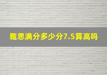 雅思满分多少分7.5算高吗