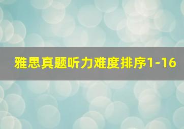 雅思真题听力难度排序1-16