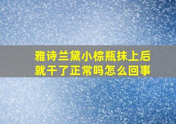 雅诗兰黛小棕瓶抹上后就干了正常吗怎么回事