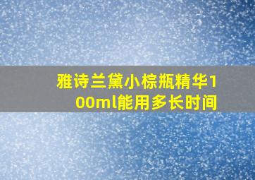 雅诗兰黛小棕瓶精华100ml能用多长时间