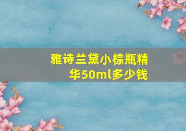 雅诗兰黛小棕瓶精华50ml多少钱