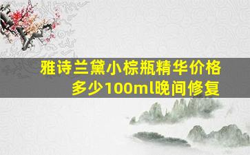 雅诗兰黛小棕瓶精华价格多少100ml晚间修复