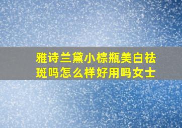 雅诗兰黛小棕瓶美白祛斑吗怎么样好用吗女士