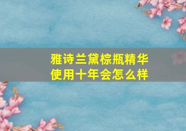 雅诗兰黛棕瓶精华使用十年会怎么样