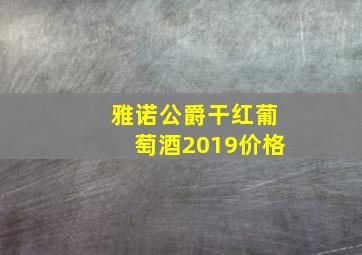 雅诺公爵干红葡萄酒2019价格