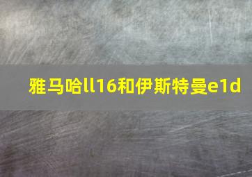 雅马哈ll16和伊斯特曼e1d