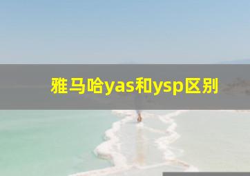 雅马哈yas和ysp区别