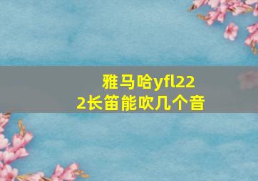 雅马哈yfl222长笛能吹几个音