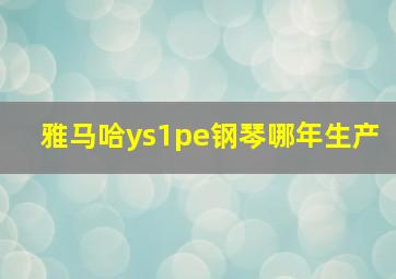 雅马哈ys1pe钢琴哪年生产