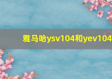 雅马哈ysv104和yev104