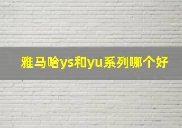 雅马哈ys和yu系列哪个好