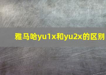 雅马哈yu1x和yu2x的区别