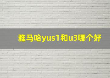 雅马哈yus1和u3哪个好