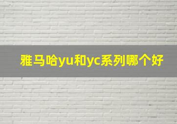 雅马哈yu和yc系列哪个好