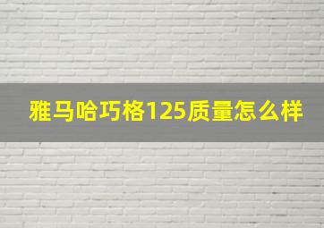 雅马哈巧格125质量怎么样