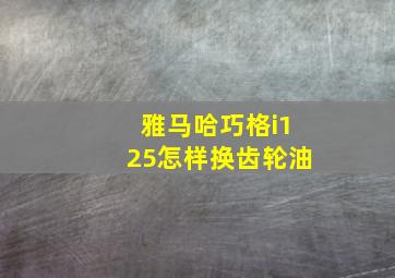 雅马哈巧格i125怎样换齿轮油