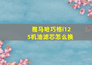 雅马哈巧格i125机油滤芯怎么换