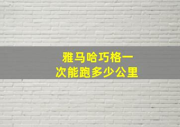 雅马哈巧格一次能跑多少公里