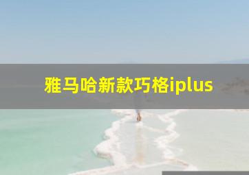 雅马哈新款巧格iplus