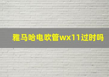 雅马哈电吹管wx11过时吗