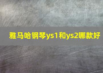 雅马哈钢琴ys1和ys2哪款好