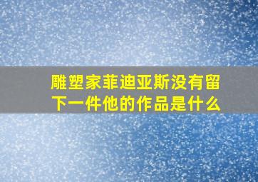 雕塑家菲迪亚斯没有留下一件他的作品是什么