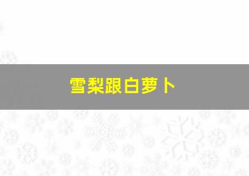 雪梨跟白萝卜