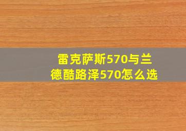 雷克萨斯570与兰德酷路泽570怎么选