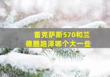 雷克萨斯570和兰德酷路泽哪个大一些