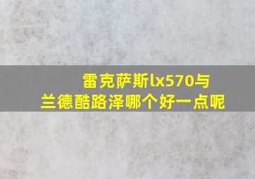 雷克萨斯lx570与兰德酷路泽哪个好一点呢