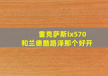 雷克萨斯lx570和兰德酷路泽那个好开